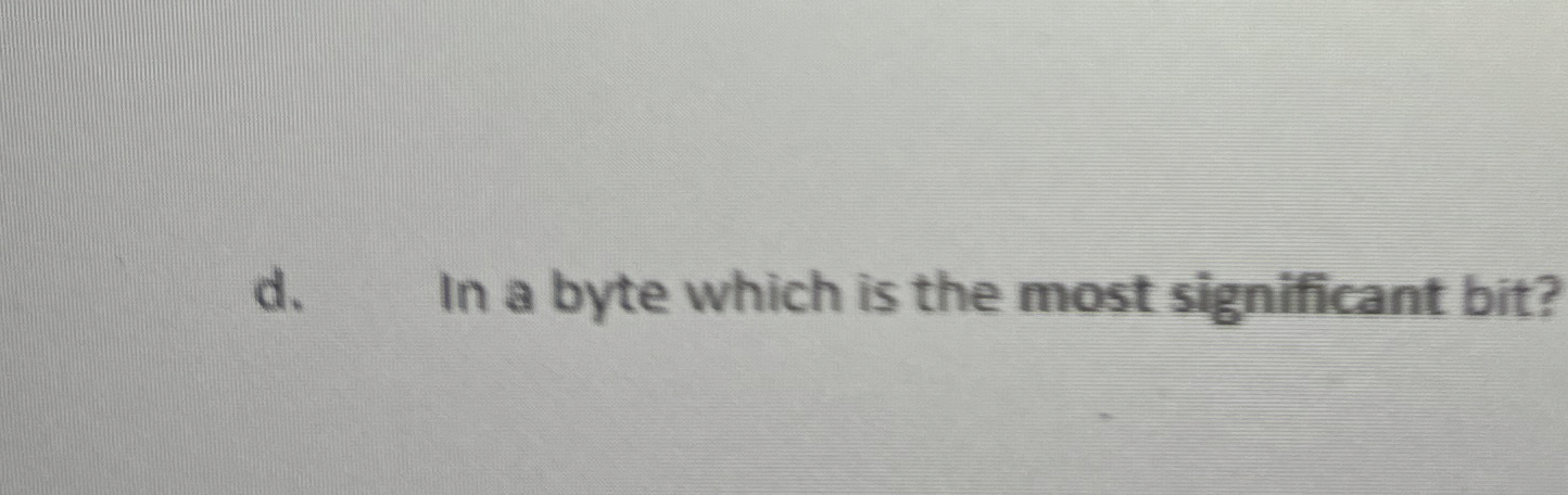 d . In a byte which is the most significant bit?