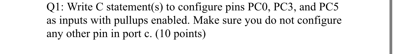 Q 1 : Write C statement ( s ) to configure pins