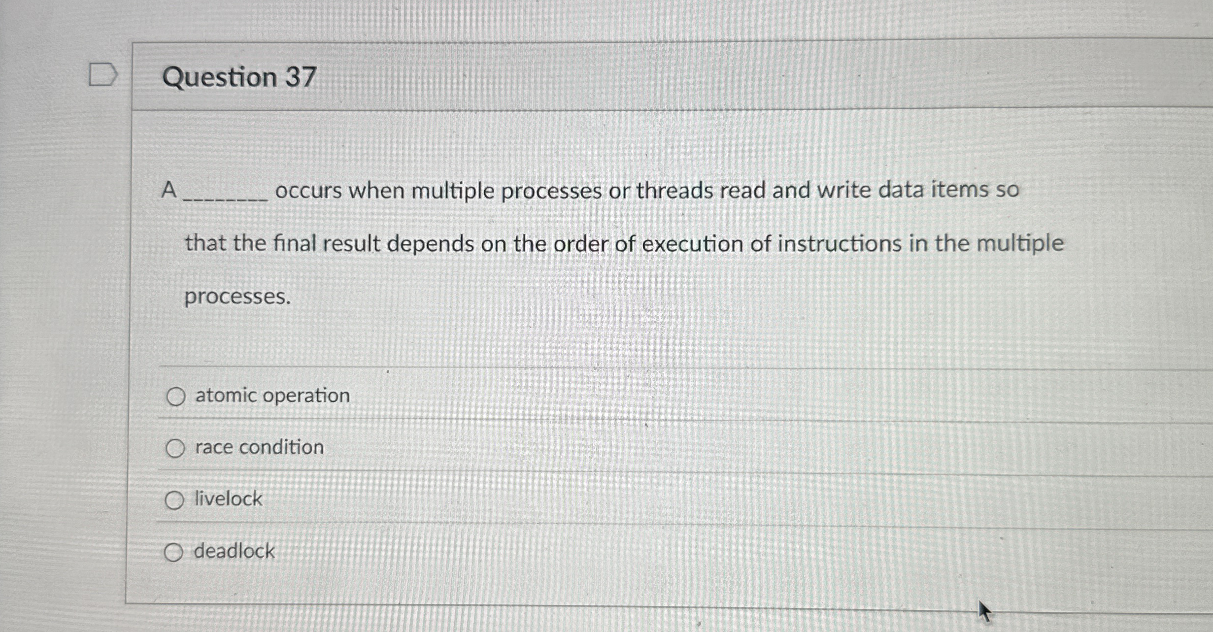 Question 3 7 A occurs when multiple processes or
