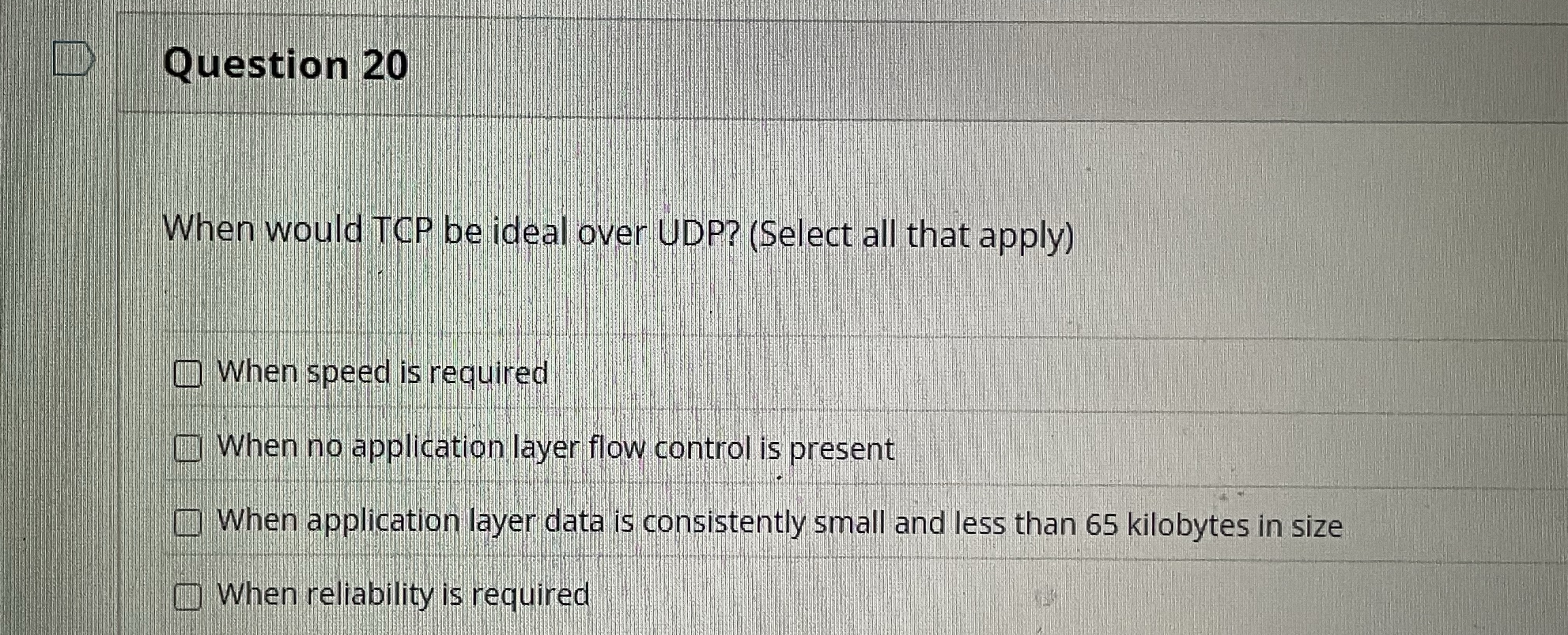Question 2 0 When would TCP be ideal over UDP? (