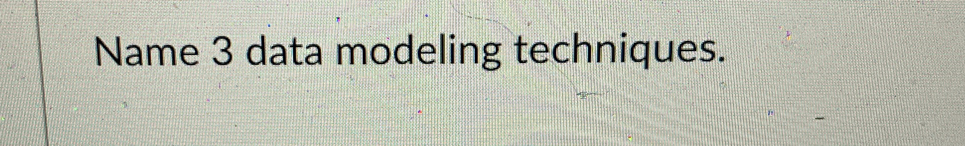 Name 3 data modeling techniques.