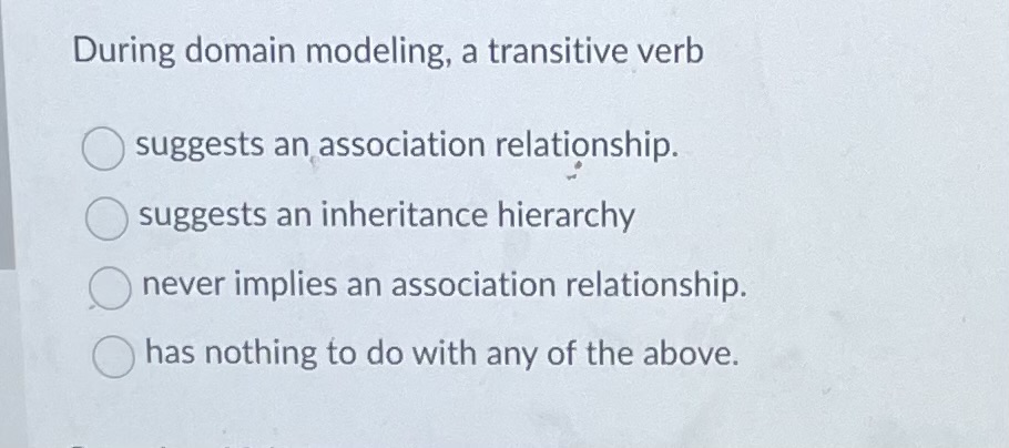 During domain modeling, a transitive verbsuggests
