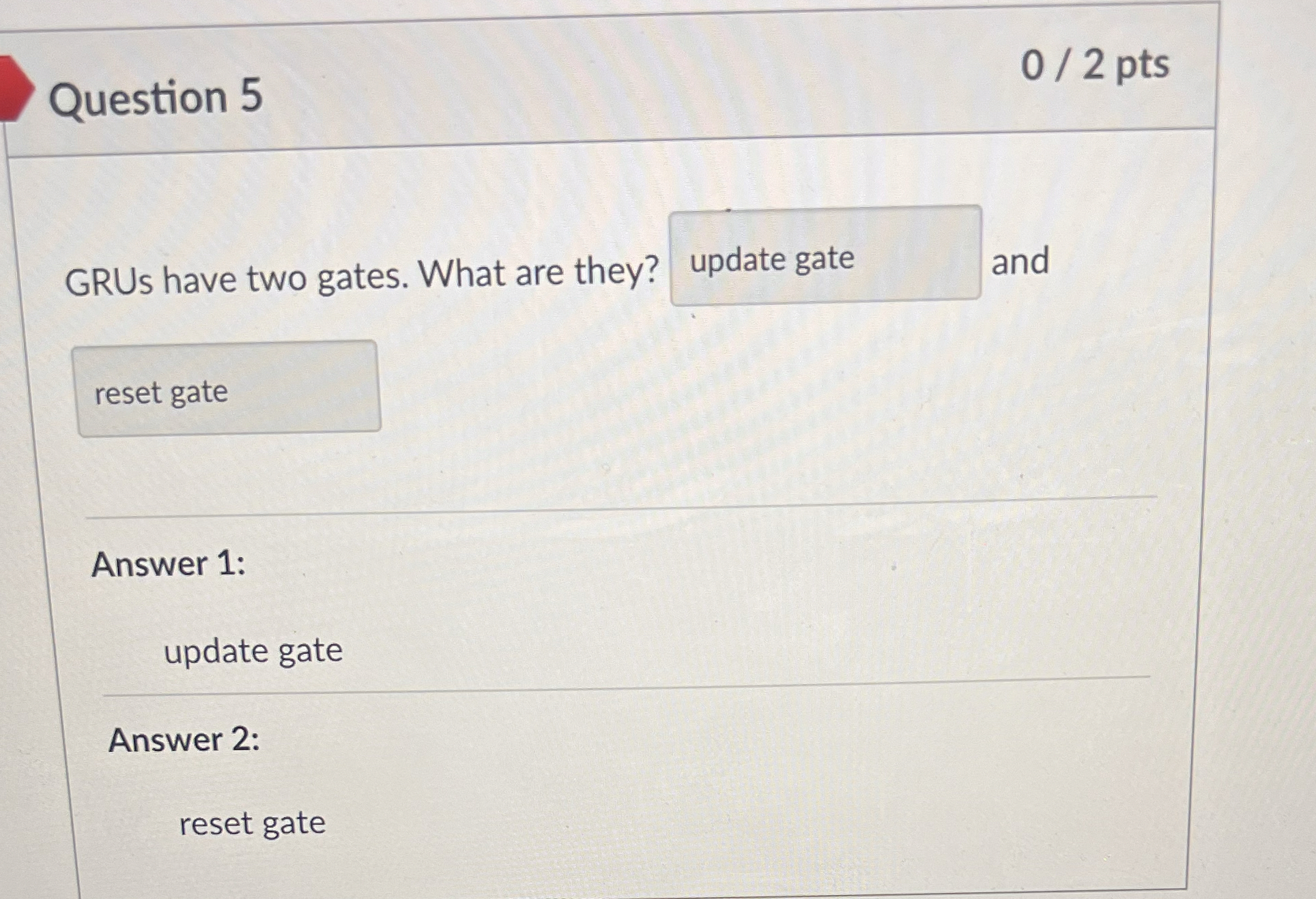 Question 5 0 2 pts GRUs have two gates. What are