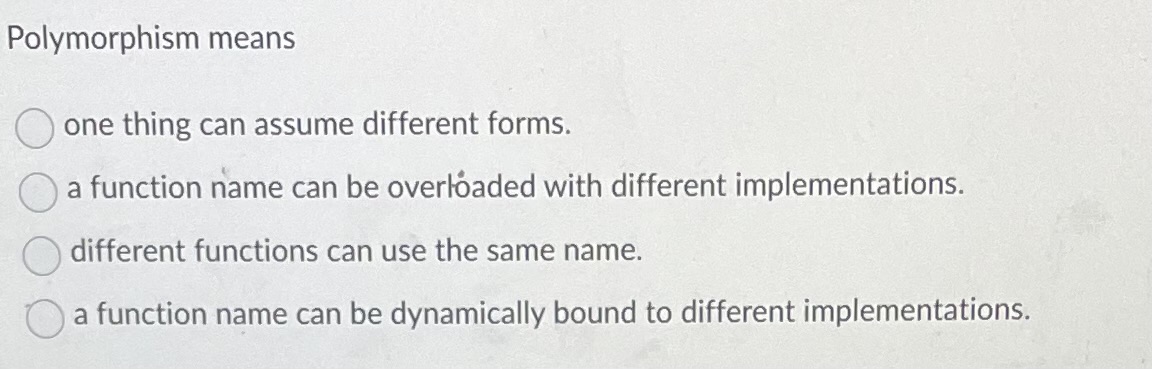 Polymorphism meansone thing can assume different