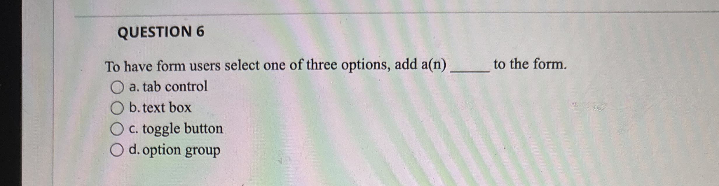 QUESTION 6 To have form users select one of three