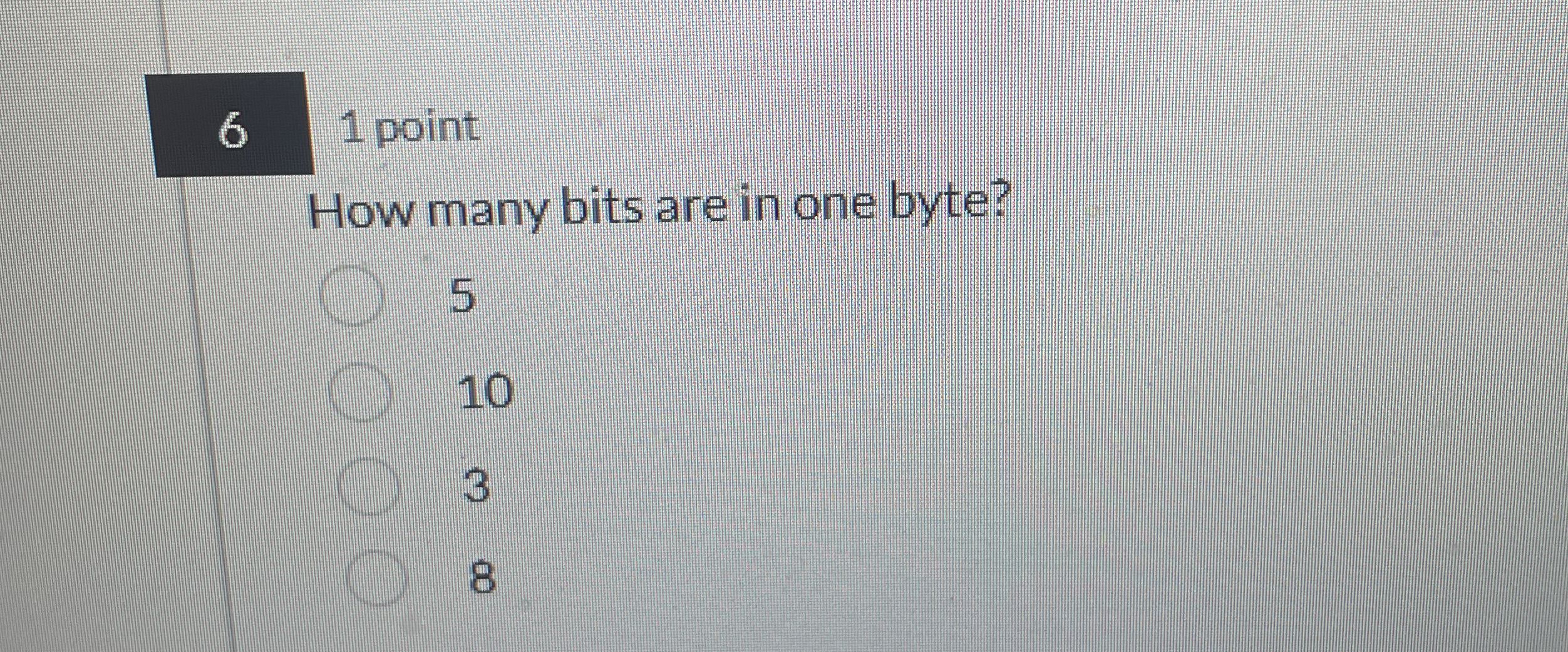 1 point How many bits are in one byte? 5 1 0 3 8