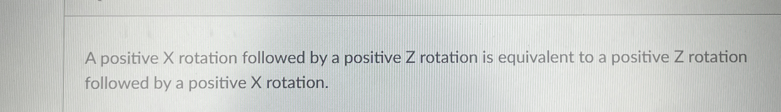 A positive x rotation followed by a positive Z