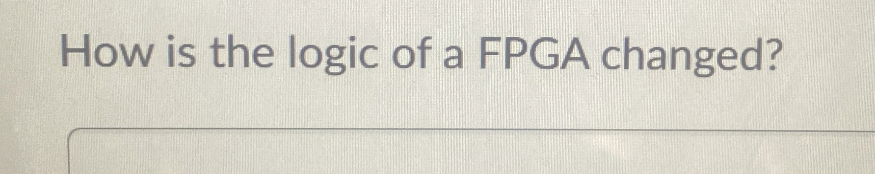 How is the logic of a FPGA changed?