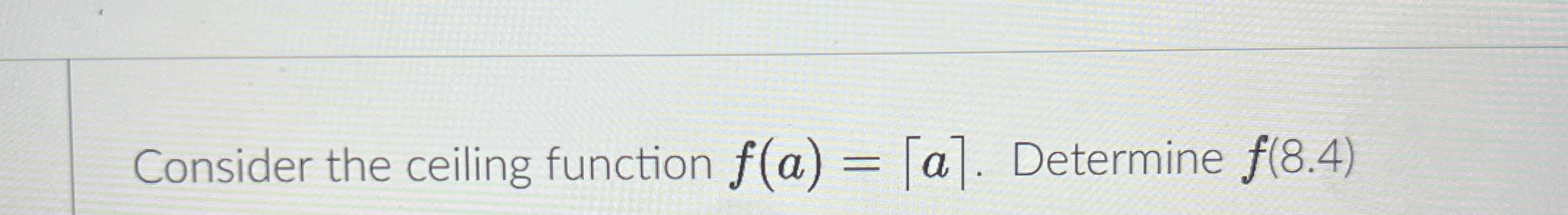 Consider the ceiling function f ( a ) = | ~ a ~ |