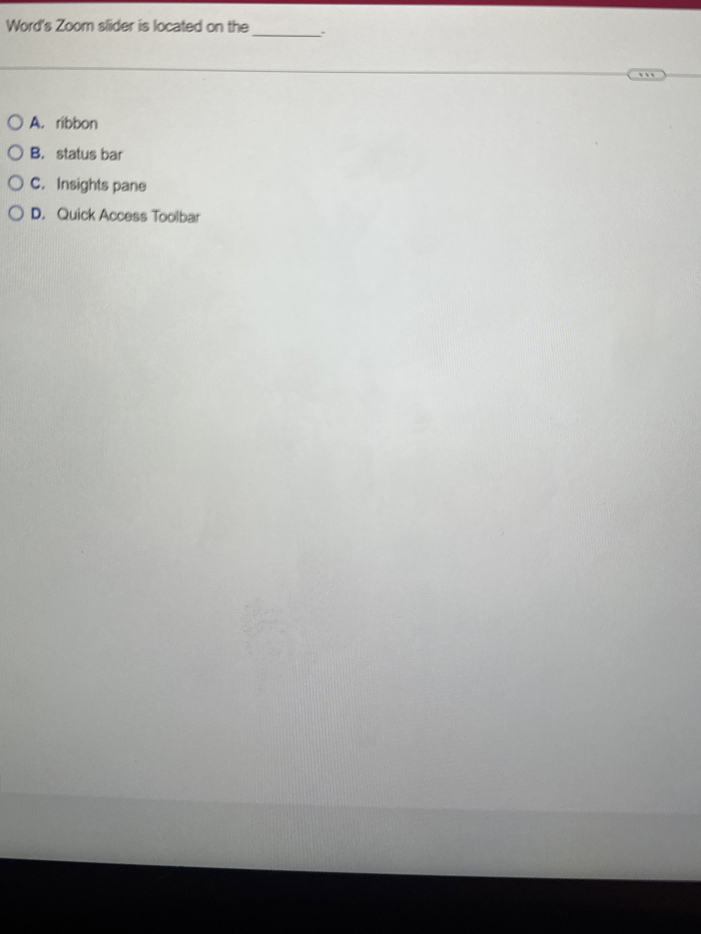 Word's Zoom sider is located on the A . ribbon B