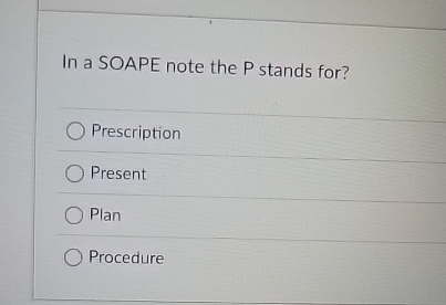 In a SOAPE note the P stands for? Prescription