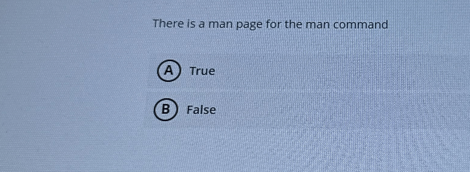 There is a man page for the man command True False