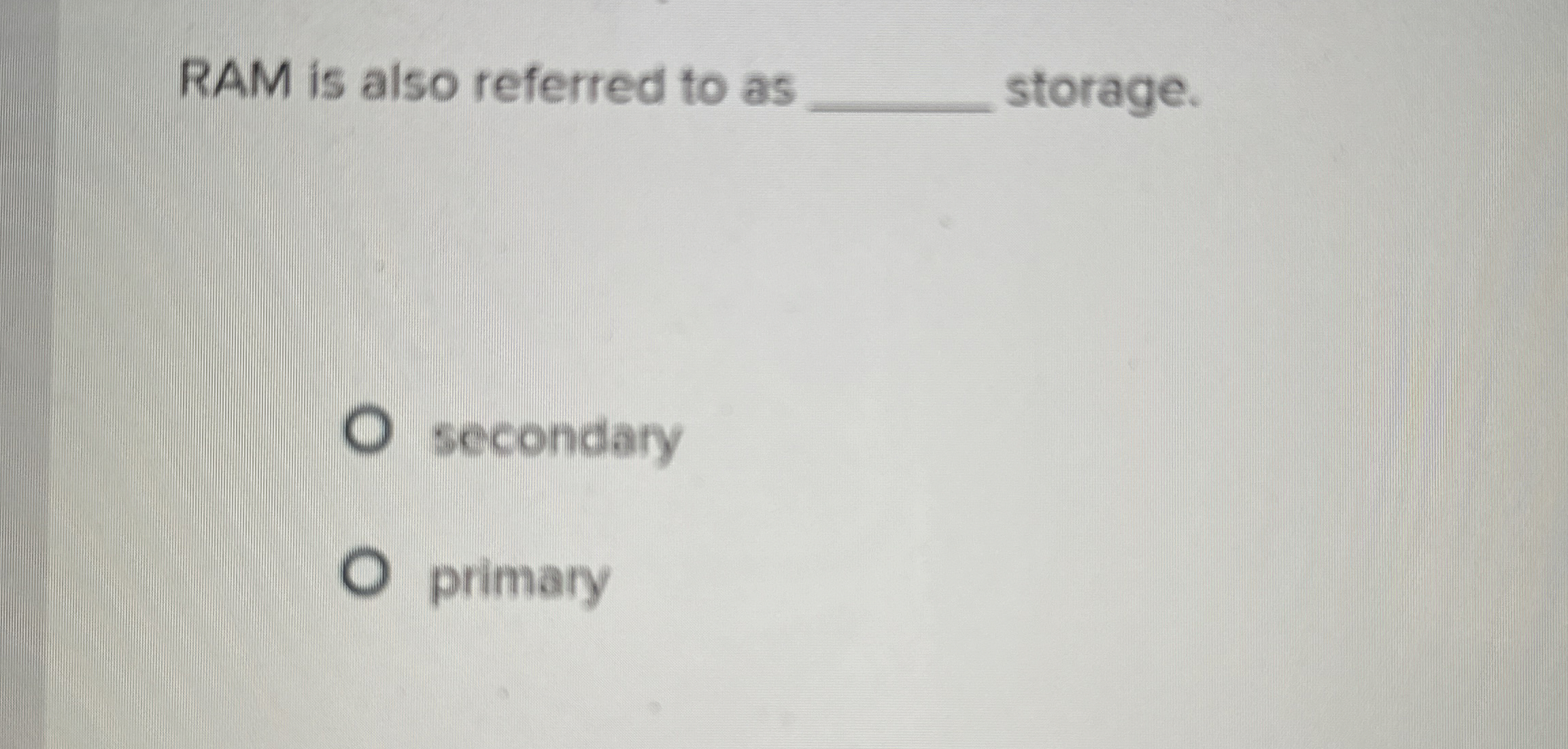 RAM is also referred to as storage. secondary