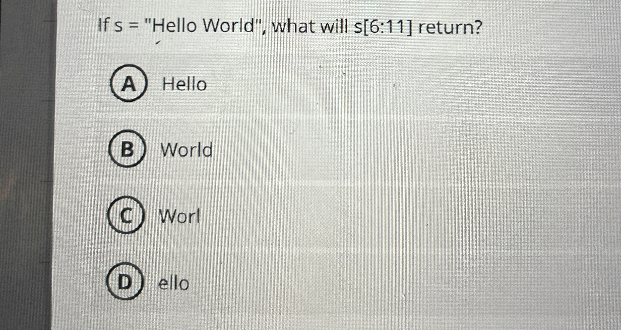 If s = "Hello World", what will s [ 6 : 1 1 ]