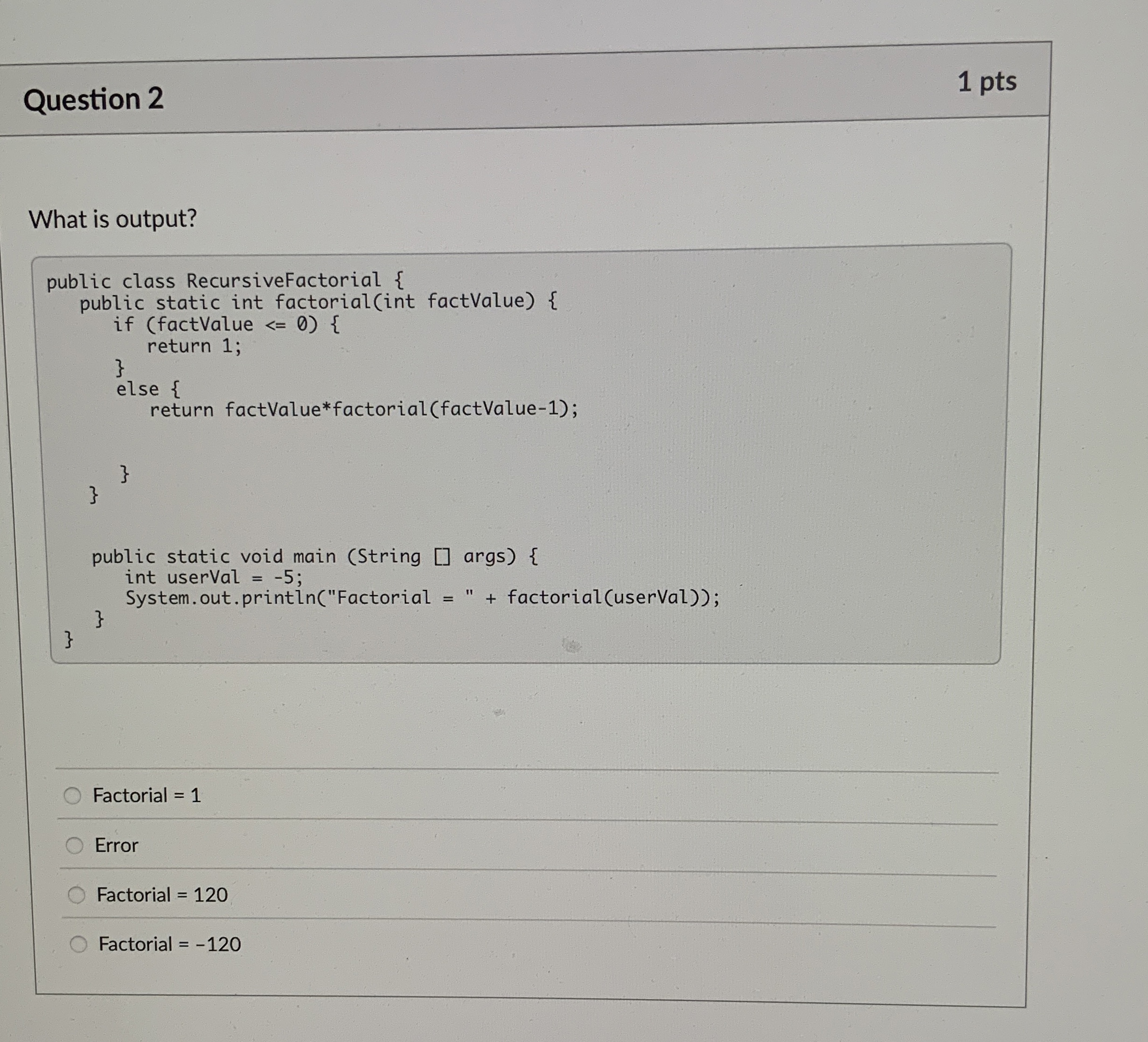 Question 2 1 pts What is output?Factorial = 1
