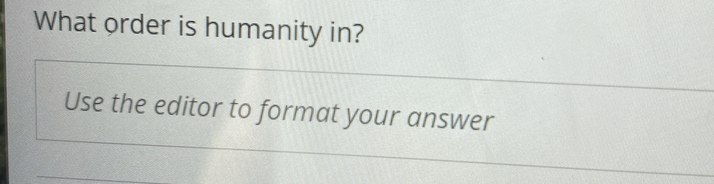 What order is humanity in ? Use the editor to