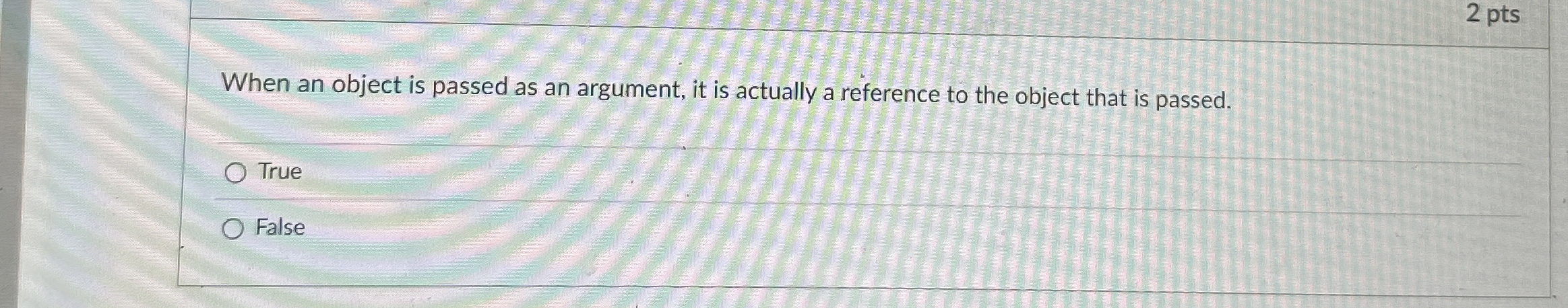 2 pts When an object is passed as an argument, it