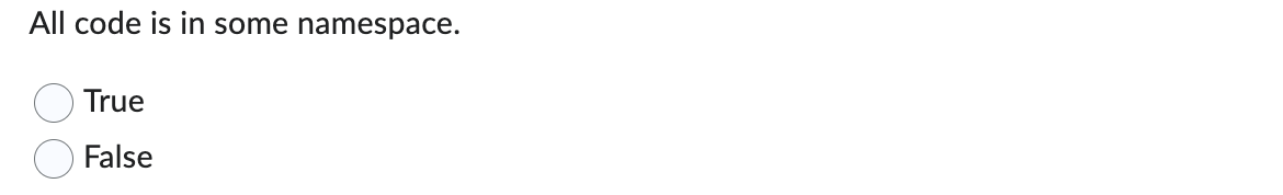 All code is in some namespace. True False