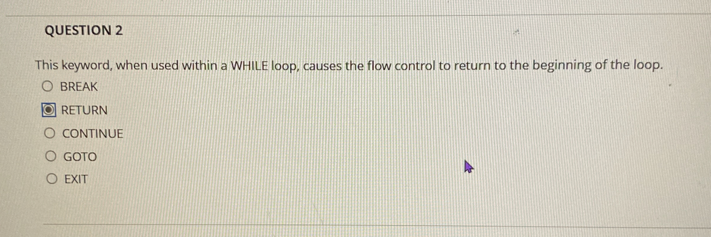 QUESTION 2 This keyword, when used within a WHILE