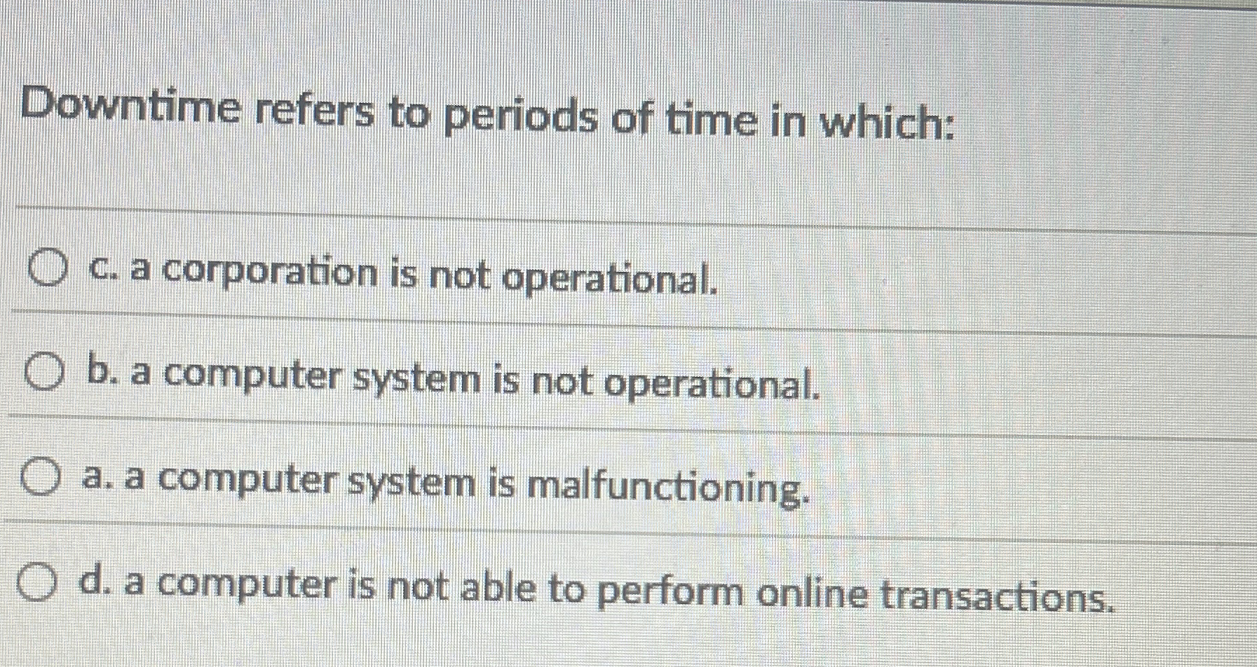 Downtime refers to periods of time in which: C .