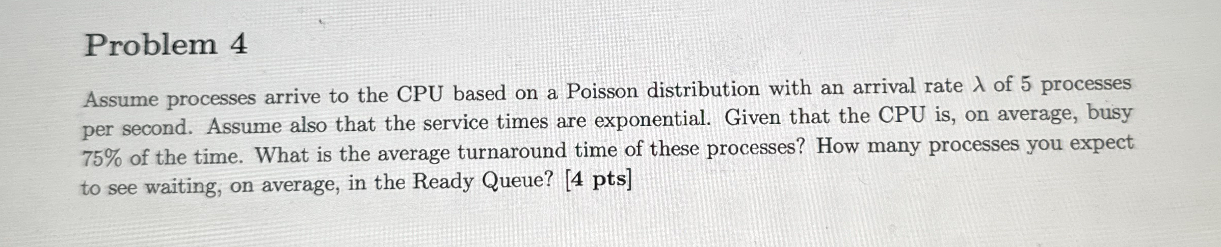 Problem 4 Assume processes arrive to the CPU