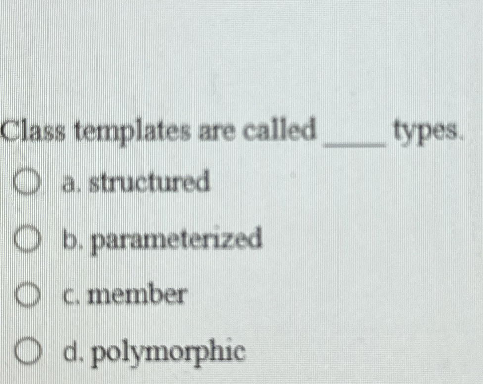 Class templates are called types. a . structured