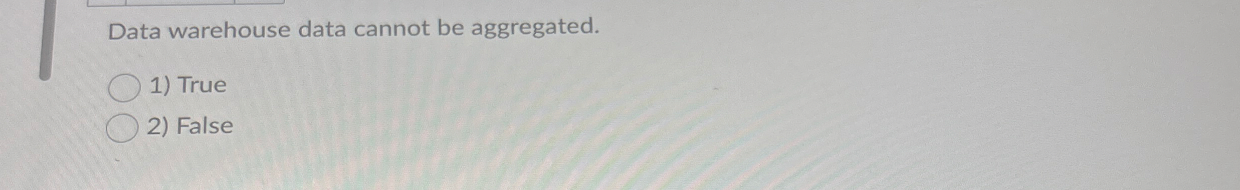 Data warehouse data cannot be aggregated. True