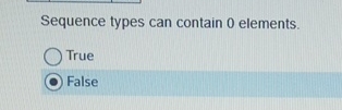 Sequence types can contain 0 elements. True False