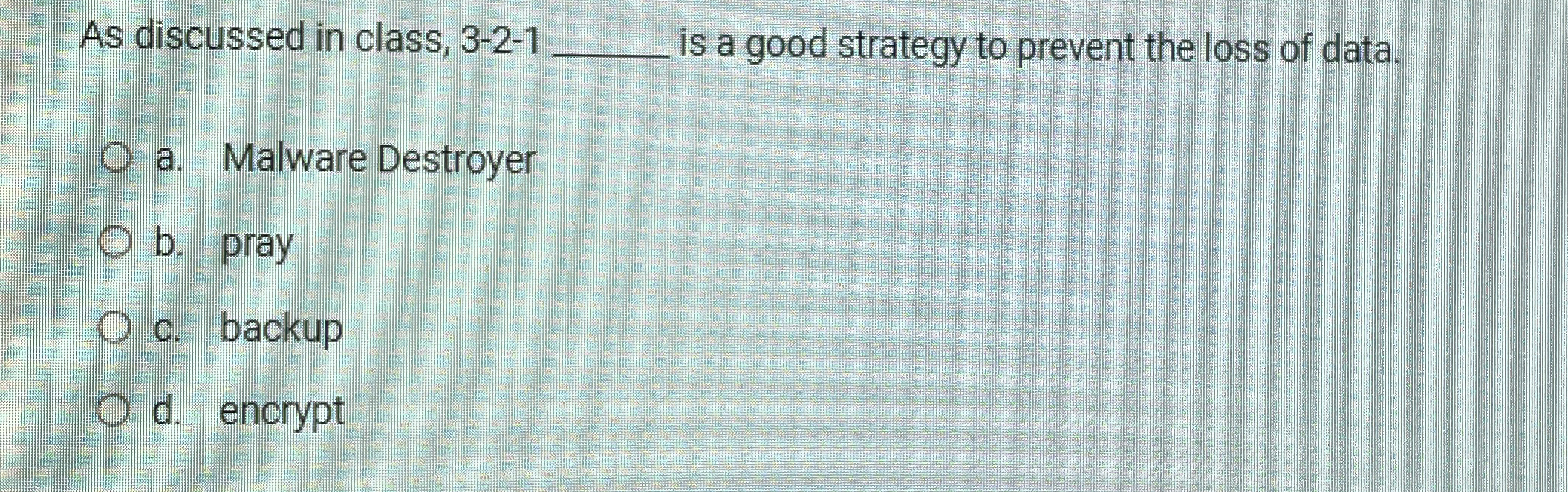 As discussed in class, 3 - 2 - 1 is a good