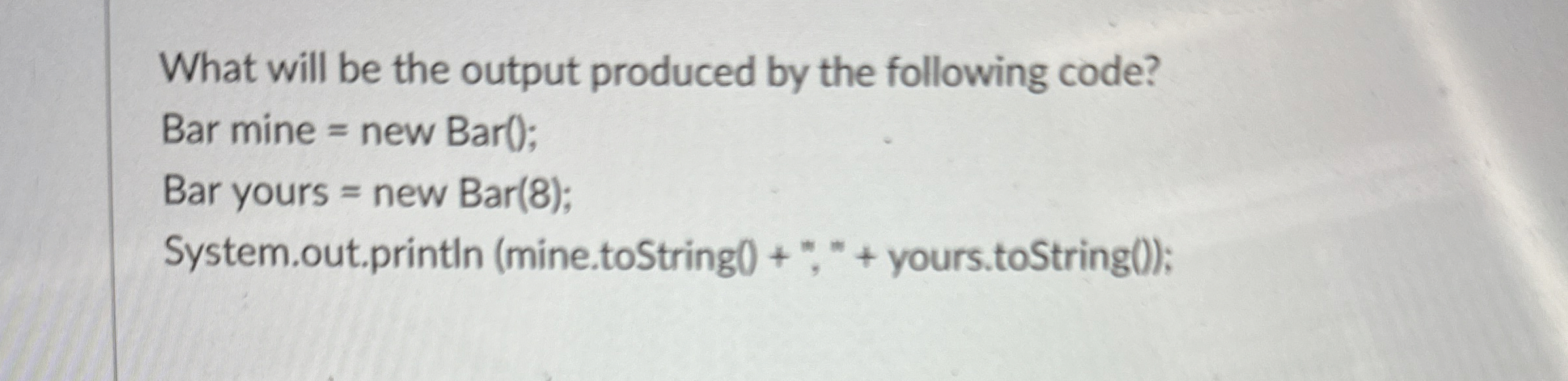 What will be the output produced by the following