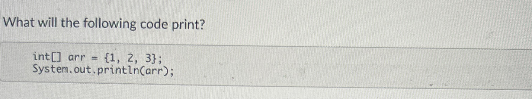 What will the following code print? int [ ] arr =