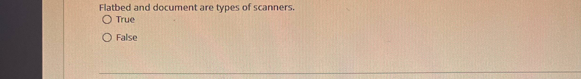 Flatbed and document are types of scanners. True