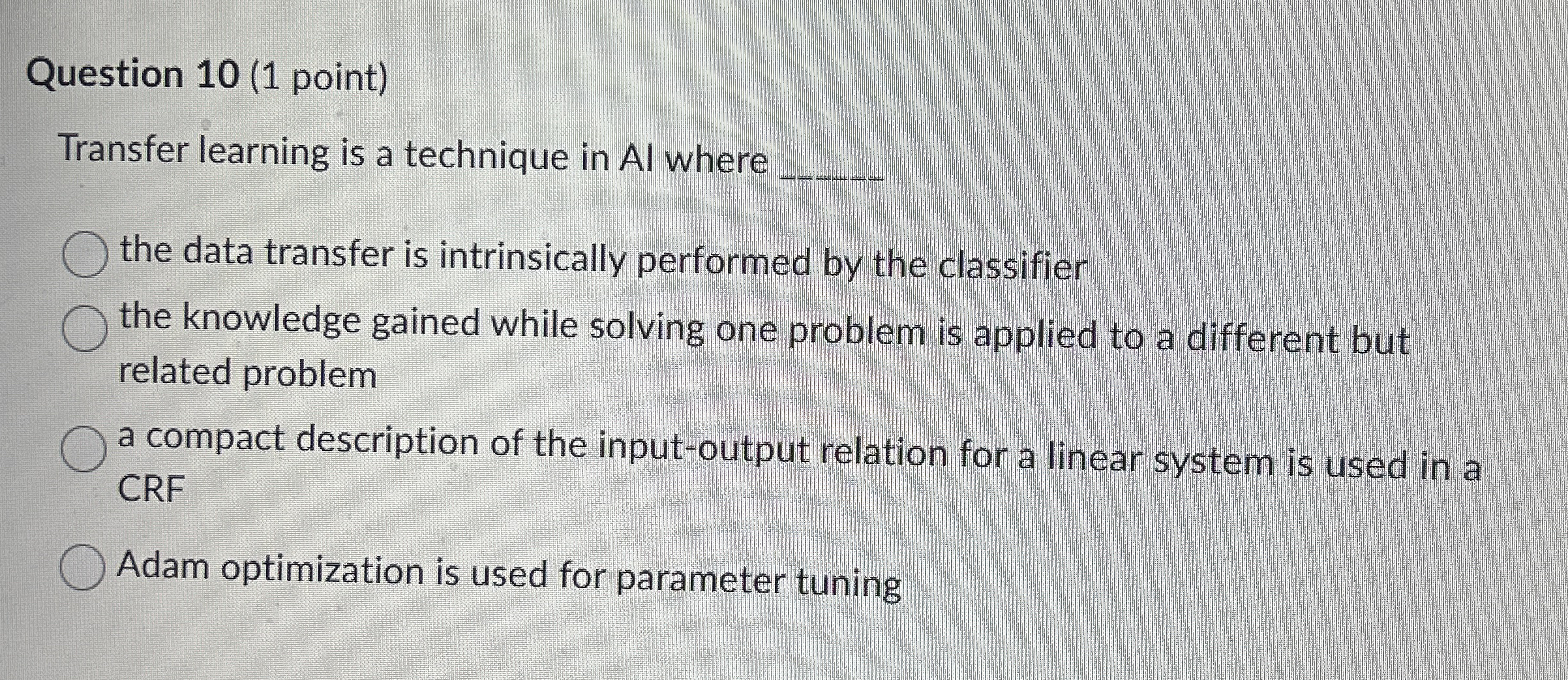 Question 1 0 ( 1 point ) Transfer learning is a