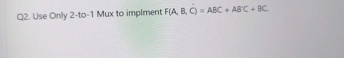 Q 2 . Use Only 2 - to - 1 Mux to implment F ( A ,