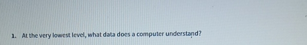 At the very lowest level, what data does a