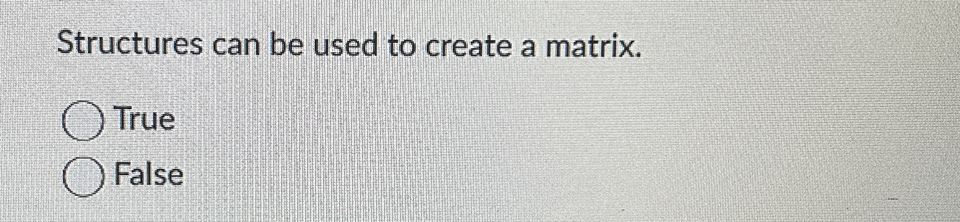 Structures can be used to create a matrix. True