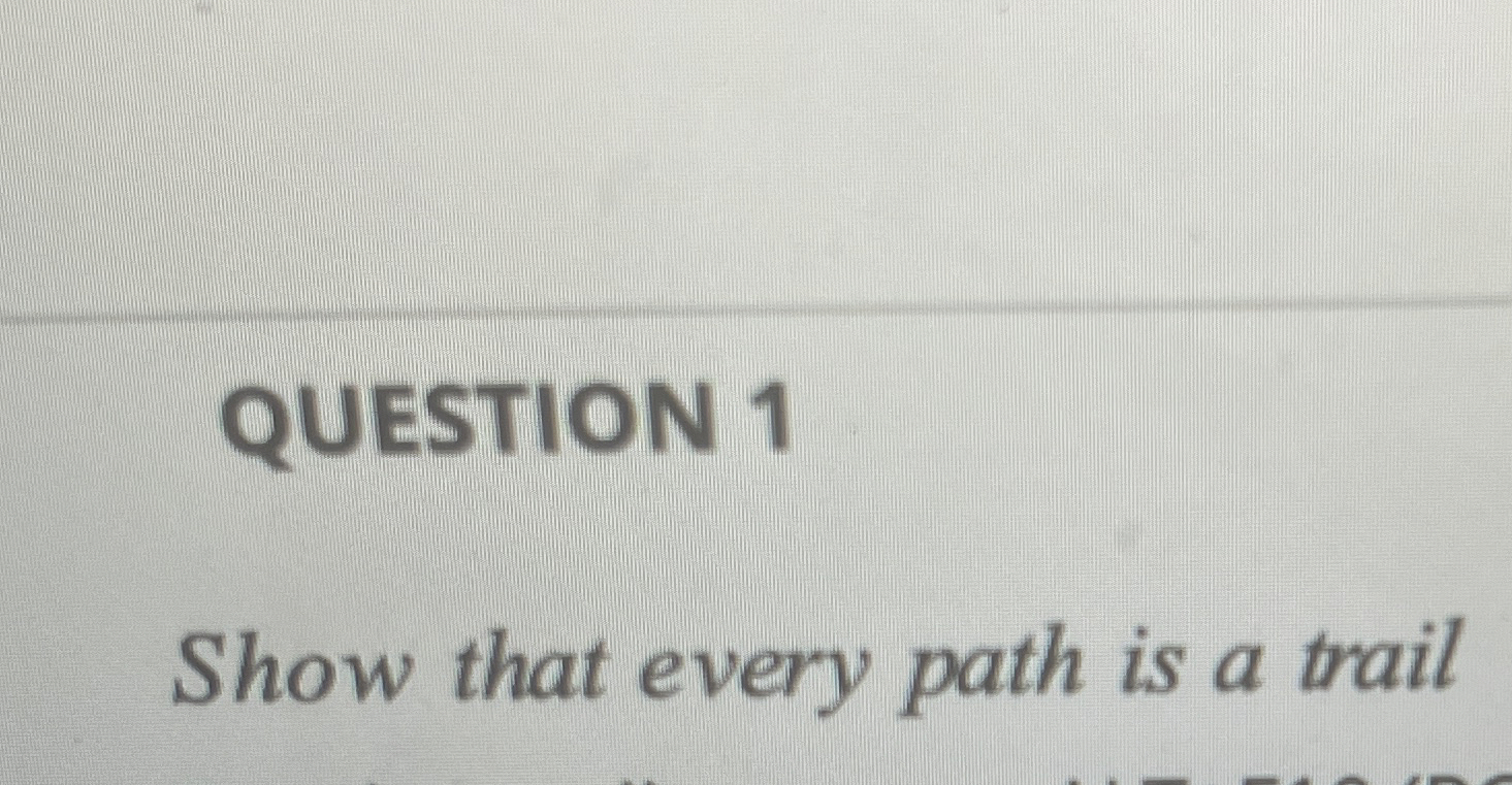 QUESTION 1 Show that every path is a trail