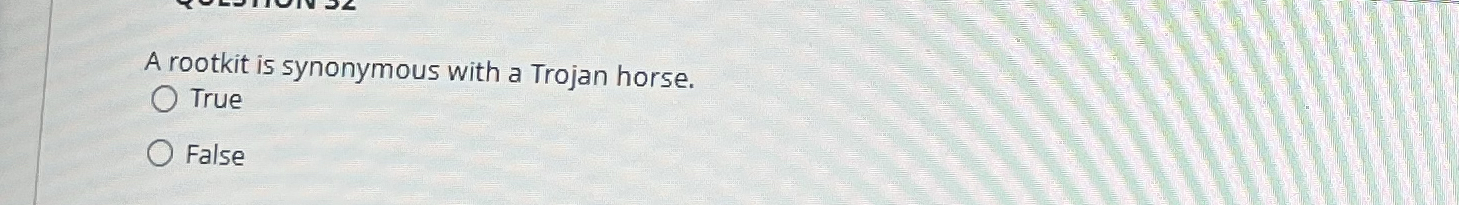 A rootkit is synonymous with a Trojan horse. True