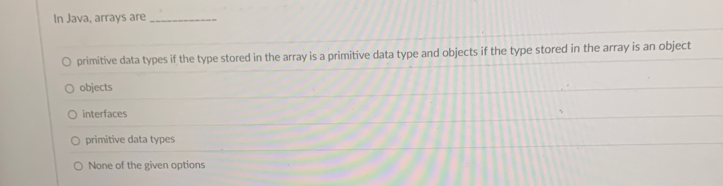 In Java, arrays are q , primitive data types if