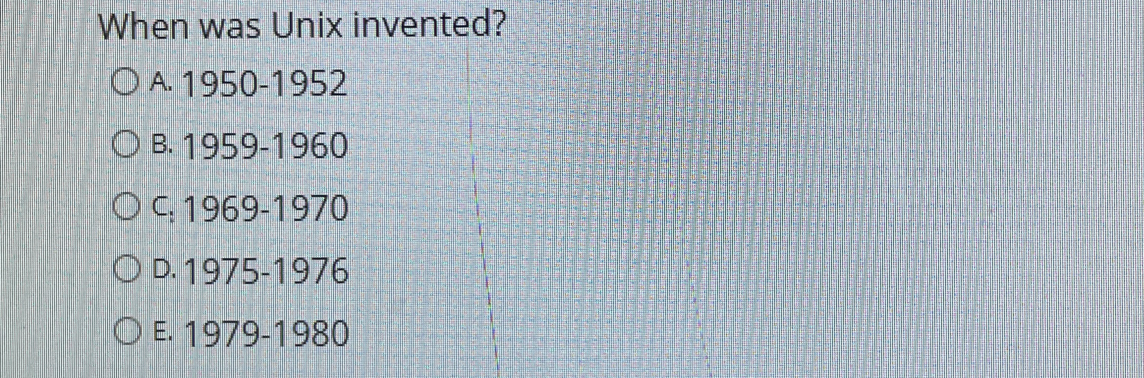 When was Unix invented? A . 1 9 5 0 - 1 9 5 2 B .