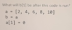 What will b [ 1 ] be after this code is run? a =