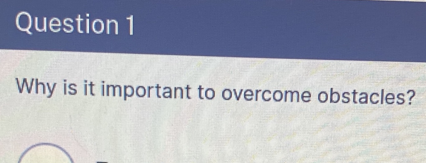 Question 1 Why is it important to overcome