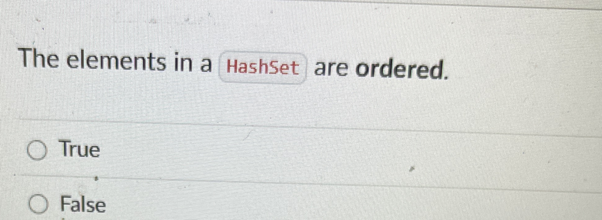 The elements in a Hashset are ordered. True False