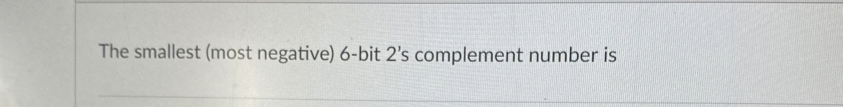 The smallest ( most negative ) 6 - bit 2 ' s