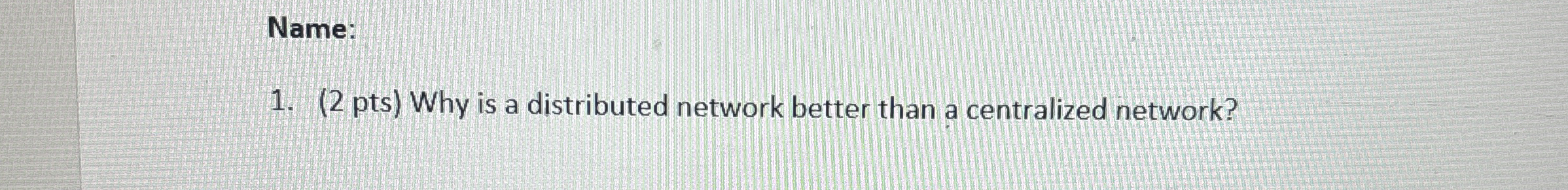 Name: ( 2 pts ) Why is a distributed network