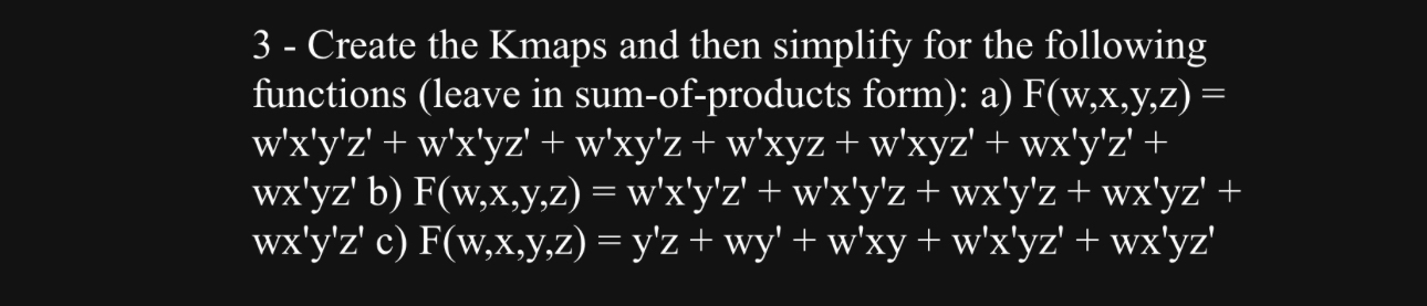 3 - Create the Kmaps and then simplify for the