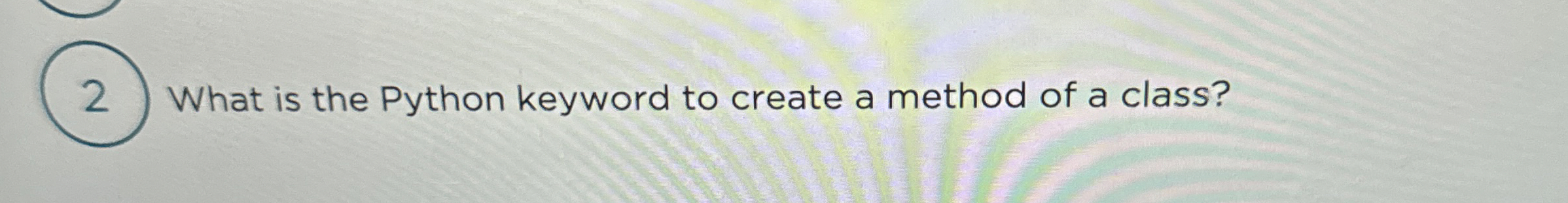 2 What is the Python keyword to create a method