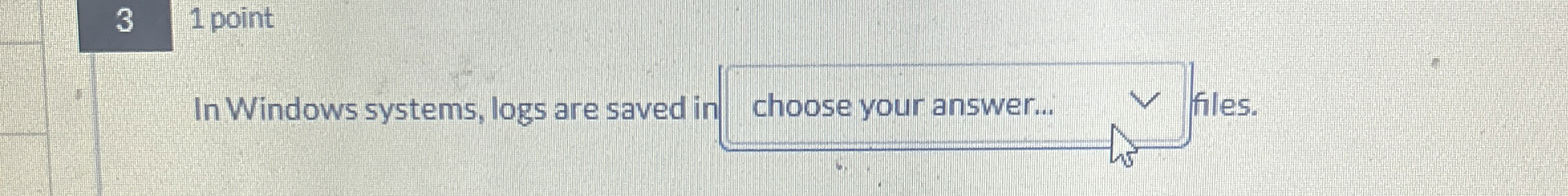 3 , 1 point In Windows systems, logs are saved in