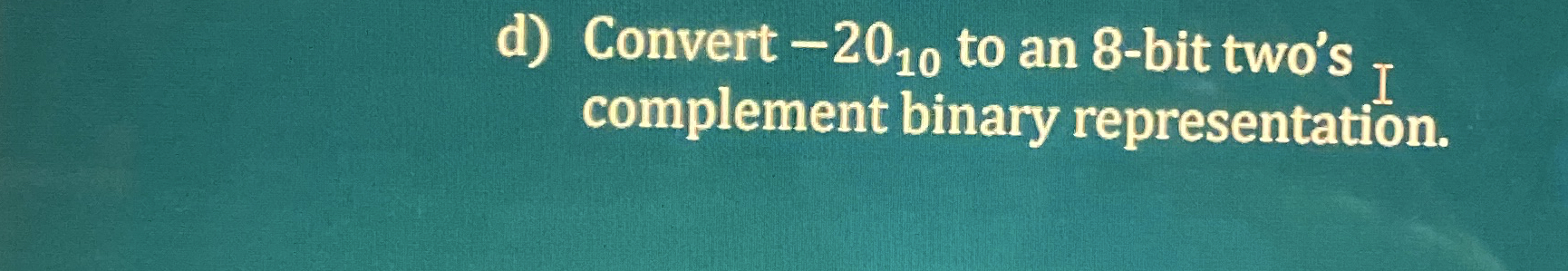 d ) Convert - 2 0 1 0 to an 8 - bit two's
