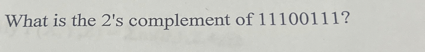 What is the 2 ' s complement of 1 1 1 0 0 1 1 1 ?